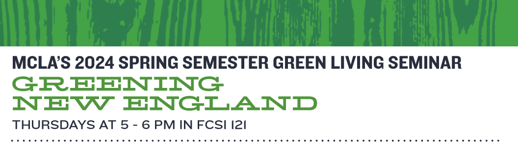 MCLA's 2024 spring semester green living seminar. Greening New England. THursdays at 5-6 pm in FCSI 121